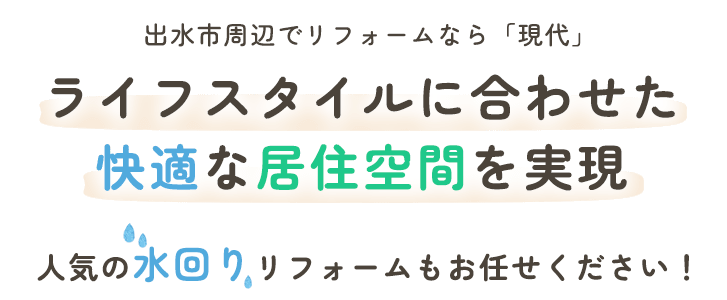 出水市周辺でリフォームなら「現代」 ライフスタイルに合わせた 快適な居住空間を実現 人気の水回りリフォームもお任せください！